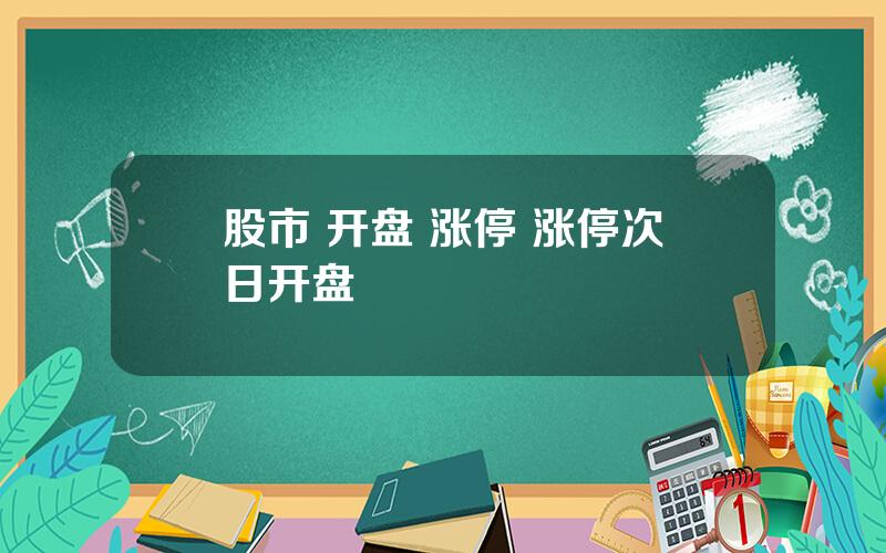 股市 开盘 涨停 涨停次日开盘